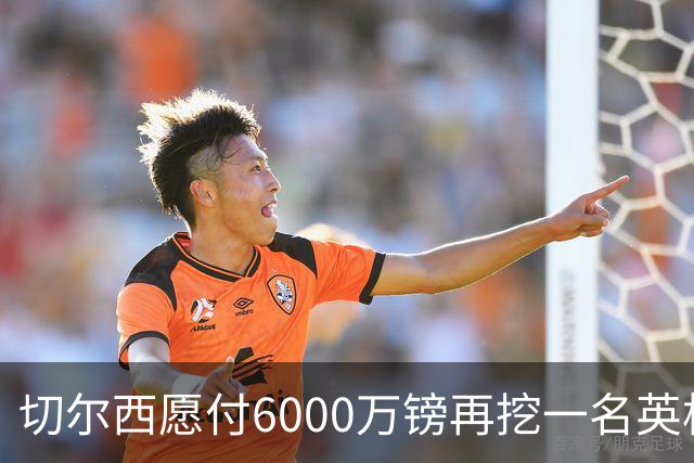 切尔西愿付6000万镑再挖一名英格兰中场