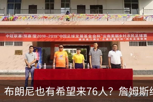 布朗尼也有希望来76人？詹姆斯继续NBA生涯，全因火箭和杜兰特？