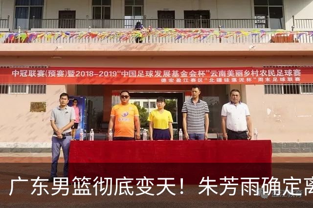 广东男篮彻底变天！朱芳雨确定离职，周鹏有望回归担任球队主教练