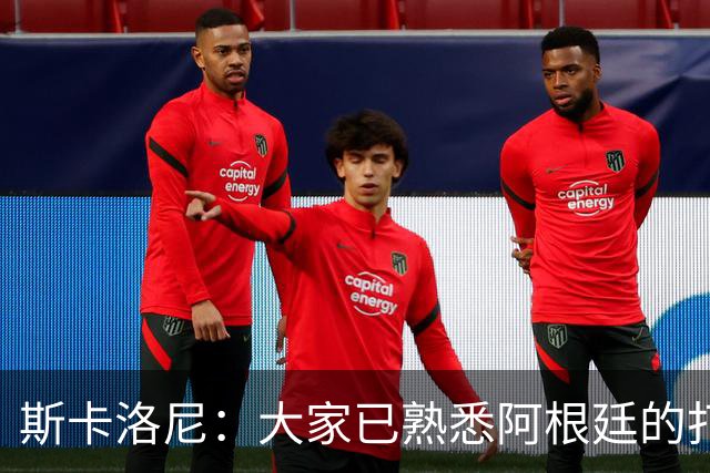 斯卡洛尼：大家已熟悉阿根廷的打法，能晋级决赛是双倍的功劳