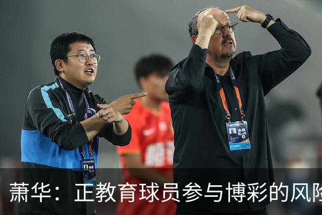 萧华：正教育球员参与博彩的风险 一旦违规处分将会非常严厉