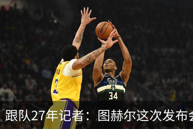 跟队27年记者：图赫尔这次发布会反击是我见过最激烈的