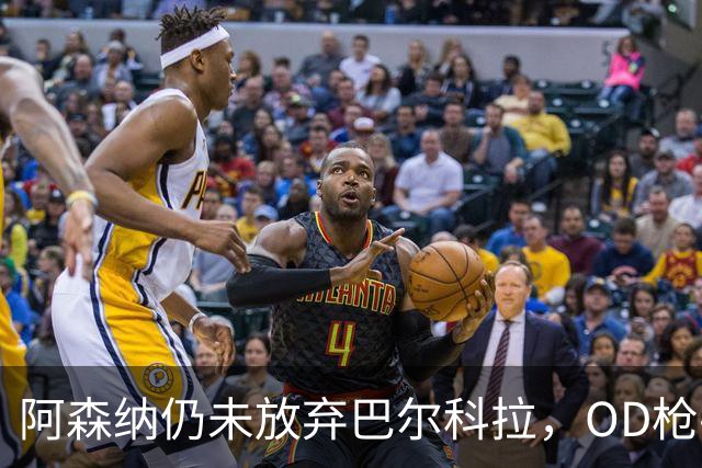 阿森纳仍未放弃巴尔科拉，OD枪手锋线补强计划迎来新目标