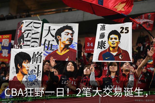 CBA狂野一日！2笔大交易诞生，4人完成签约，胡金秋交易被喊停